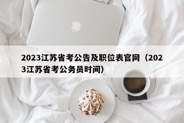 2023江苏省考公告及职位表官网（2023江苏省考公务员时间）