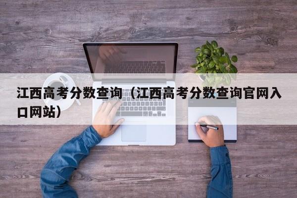 江西高考分数查询（江西高考分数查询官网入口网站）