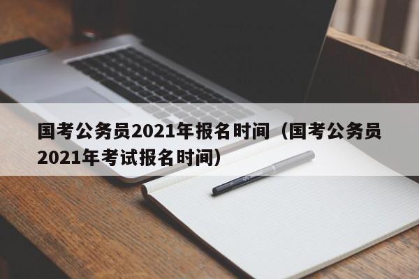 国考公务员2021年报名时间（国考公务员2021年考试报名时间）