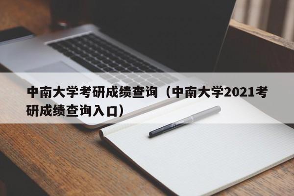 中南大学考研成绩查询（中南大学2021考研成绩查询入口）