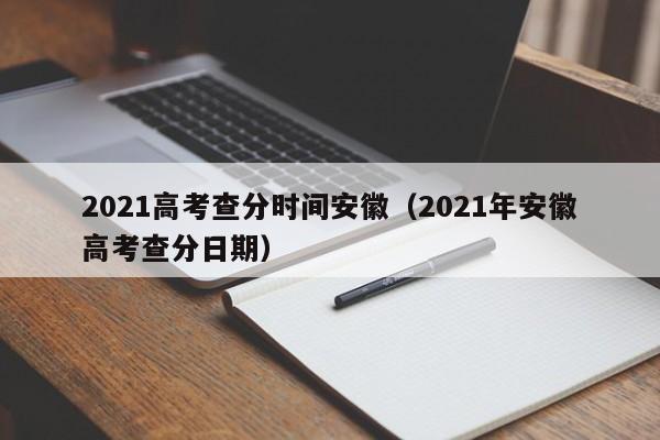 2021高考查分时间安徽（2021年安徽高考查分日期）