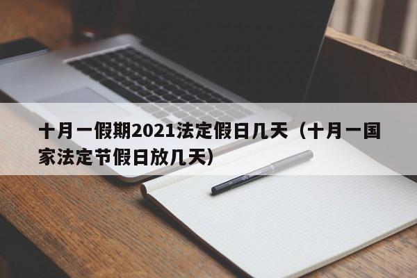 十月一假期2021法定假日几天（十月一国家法定节假日放几天）