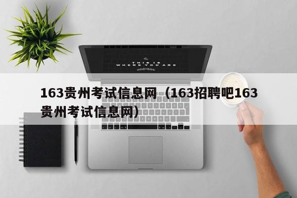 163贵州考试信息网（163招聘吧163贵州考试信息网）