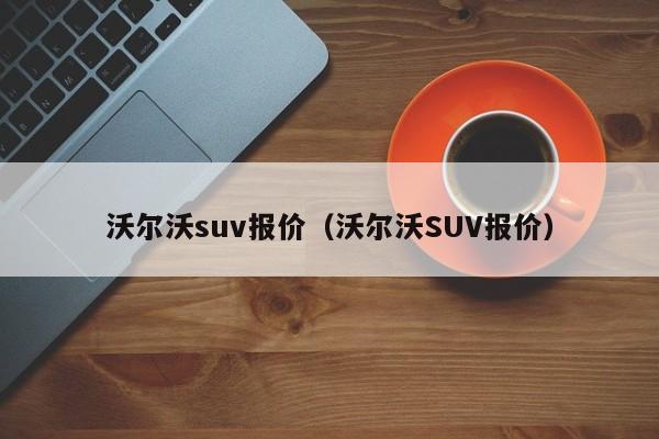 沃尔沃suv报价（沃尔沃SUV报价）