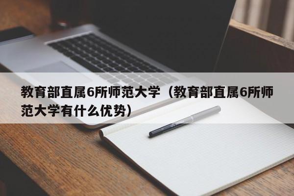 教育部直属6所师范大学（教育部直属6所师范大学有什么优势）