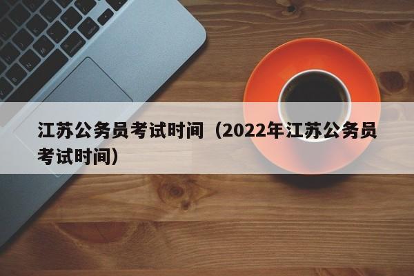 江苏公务员考试时间（2022年江苏公务员考试时间）