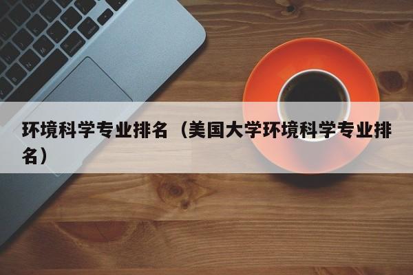 环境科学专业排名（美国大学环境科学专业排名）