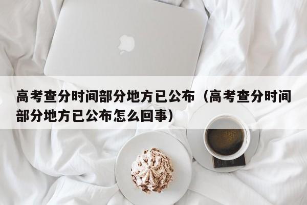 高考查分时间部分地方已公布（高考查分时间部分地方已公布怎么回事）