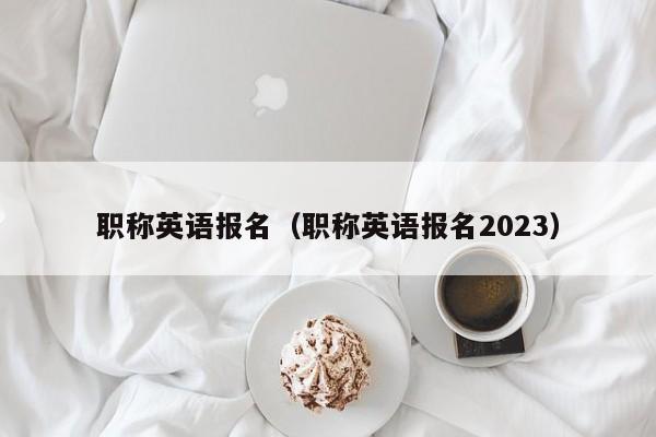 职称英语报名（职称英语报名2023）