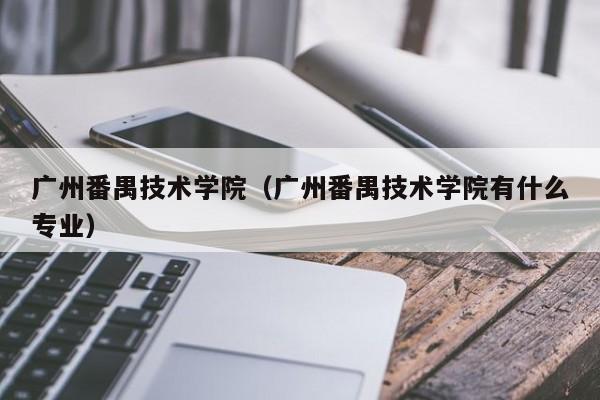 广州番禺技术学院（广州番禺技术学院有什么专业）