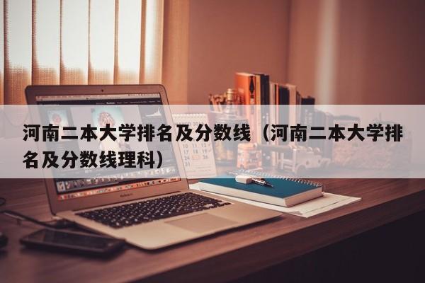 河南二本大学排名及分数线（河南二本大学排名及分数线理科）