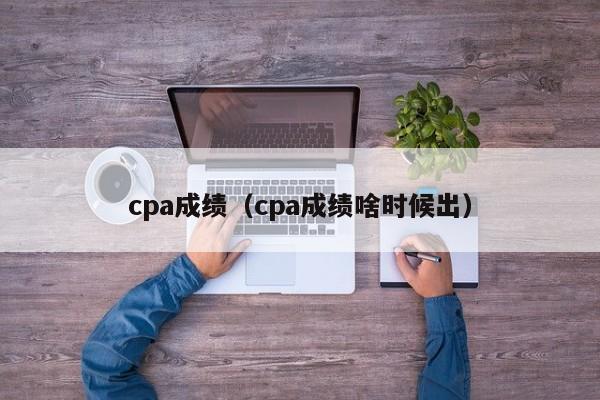 cpa成绩（cpa成绩啥时候出）