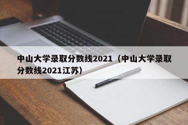 中山大学录取分数线2021（中山大学录取分数线2021江苏）