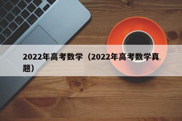 2022年高考数学（2022年高考数学真题）