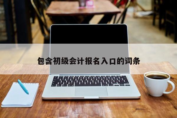 包含初级会计报名入口的词条