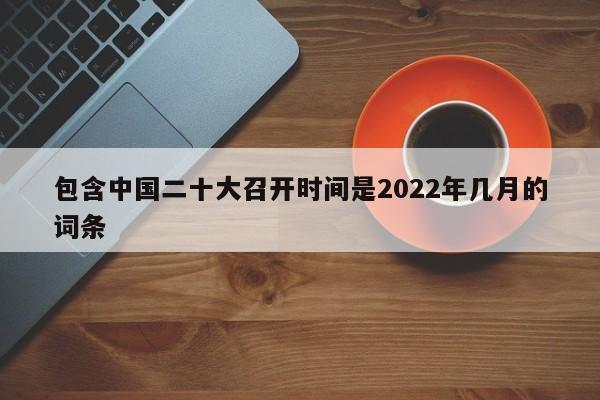 包含中国二十大召开时间是2022年几月的词条