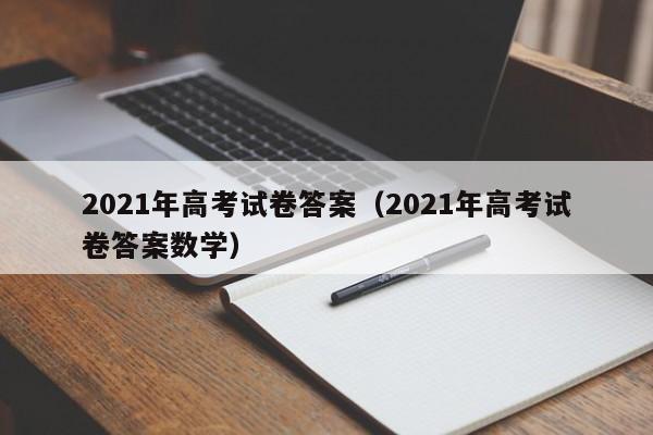 2021年高考试卷答案（2021年高考试卷答案数学）