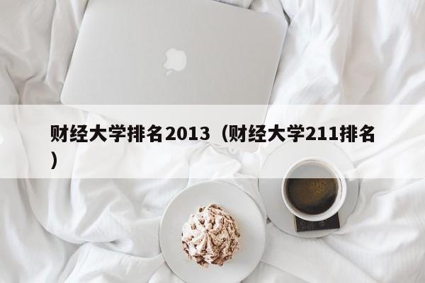 财经大学排名2013（财经大学211排名）