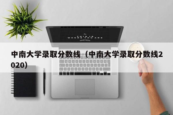 中南大学录取分数线（中南大学录取分数线2020）