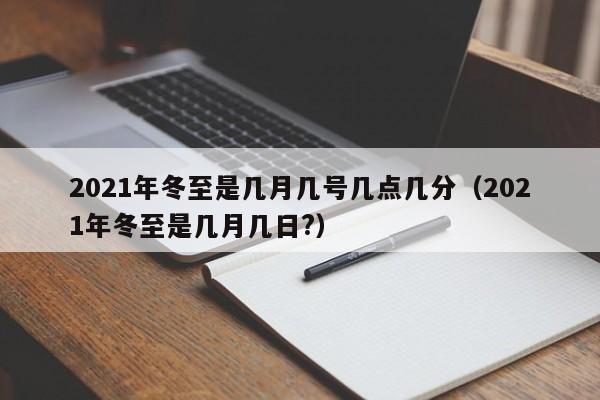 2021年冬至是几月几号几点几分（2021年冬至是几月几日?）