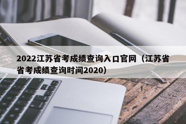 2022江苏省考成绩查询入口官网（江苏省省考成绩查询时间2020）