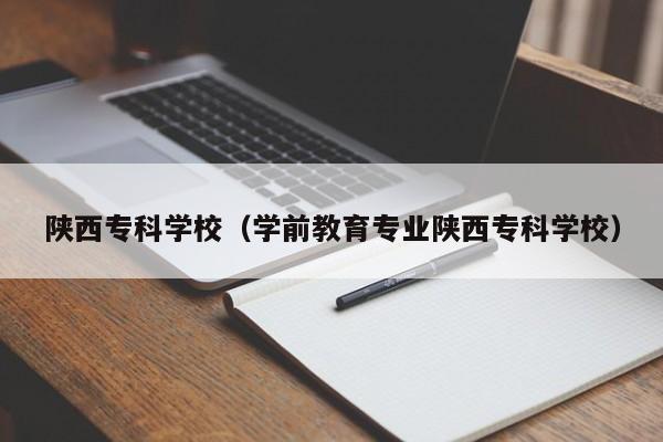 陕西专科学校（学前教育专业陕西专科学校）