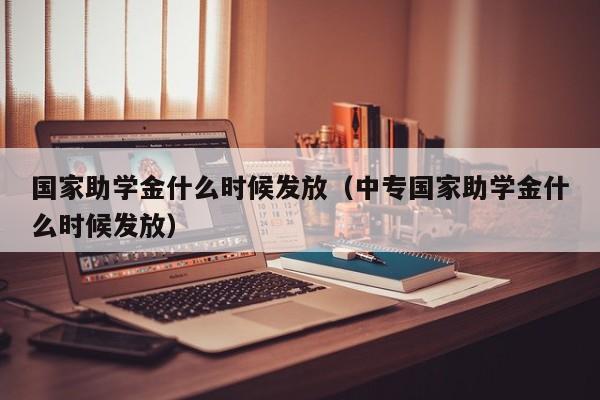 国家助学金什么时候发放（中专国家助学金什么时候发放）