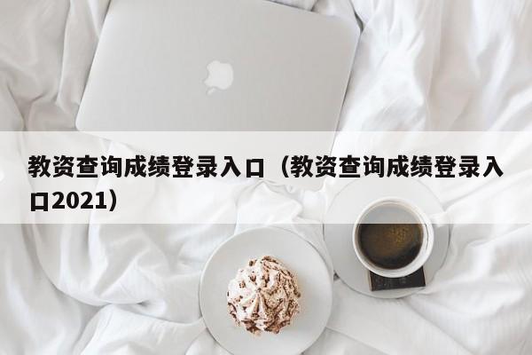 教资查询成绩登录入口（教资查询成绩登录入口2021）