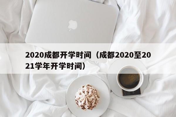 2020成都开学时间（成都2020至2021学年开学时间）