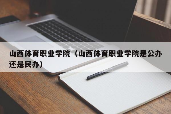 山西体育职业学院（山西体育职业学院是公办还是民办）