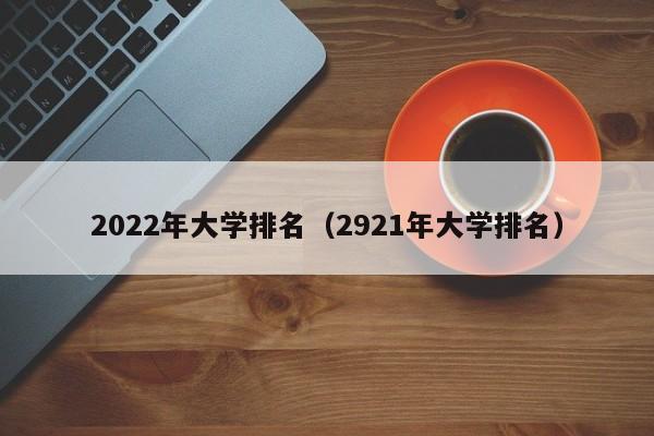 2022年大学排名（2921年大学排名）