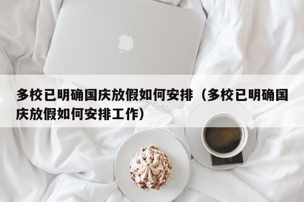 多校已明确国庆放假如何安排（多校已明确国庆放假如何安排工作）