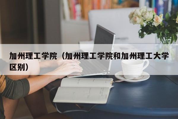 加州理工学院（加州理工学院和加州理工大学区别）