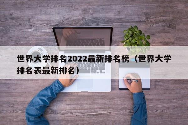 世界大学排名2022最新排名榜（世界大学排名表最新排名）