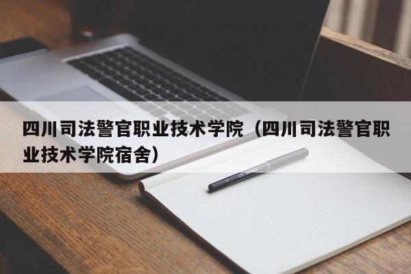 四川司法警官职业技术学院（四川司法警官职业技术学院宿舍）