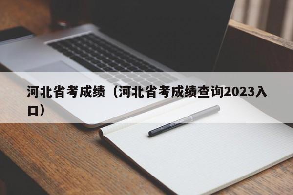 河北省考成绩（河北省考成绩查询2023入口）