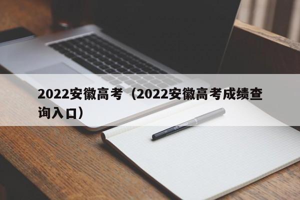 2022安徽高考（2022安徽高考成绩查询入口）