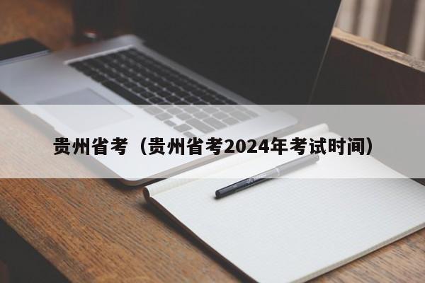 贵州省考（贵州省考2024年考试时间）