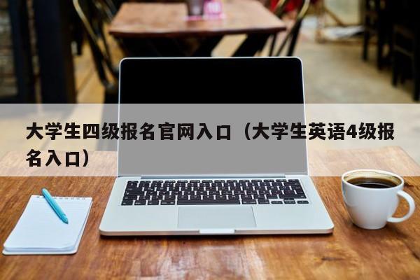 大学生四级报名官网入口（大学生英语4级报名入口）