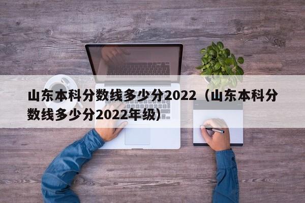 山东本科分数线多少分2022（山东本科分数线多少分2022年级）