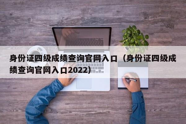 身份证四级成绩查询官网入口（身份证四级成绩查询官网入口2022）