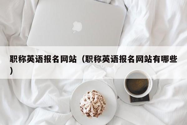 职称英语报名网站（职称英语报名网站有哪些）