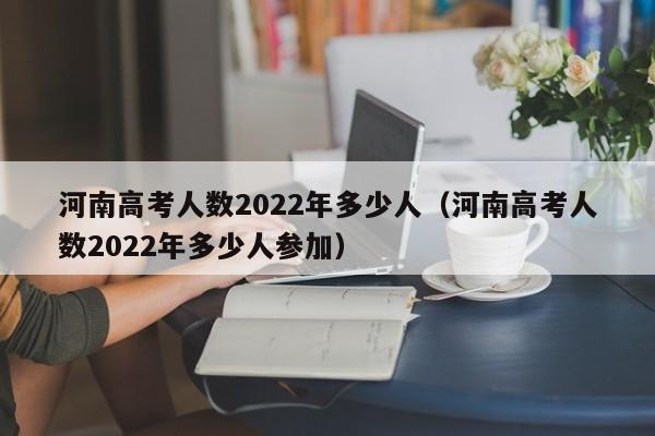 河南高考人数2022年多少人（河南高考人数2022年多少人参加）