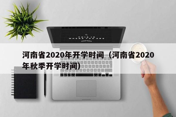 河南省2020年开学时间（河南省2020年秋季开学时间）