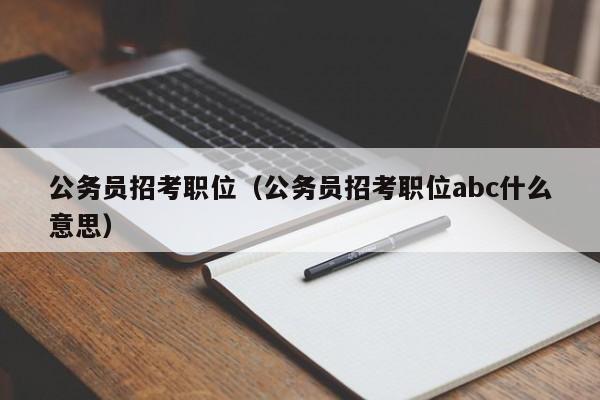 公务员招考职位（公务员招考职位abc什么意思）