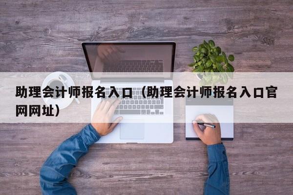 助理会计师报名入口（助理会计师报名入口官网网址）