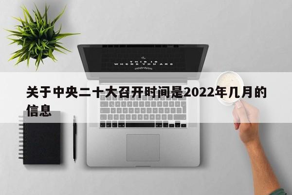 关于中央二十大召开时间是2022年几月的信息