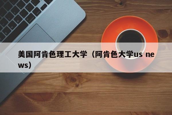 美国阿肯色理工大学（阿肯色大学us news）