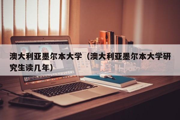 澳大利亚墨尔本大学（澳大利亚墨尔本大学研究生读几年）