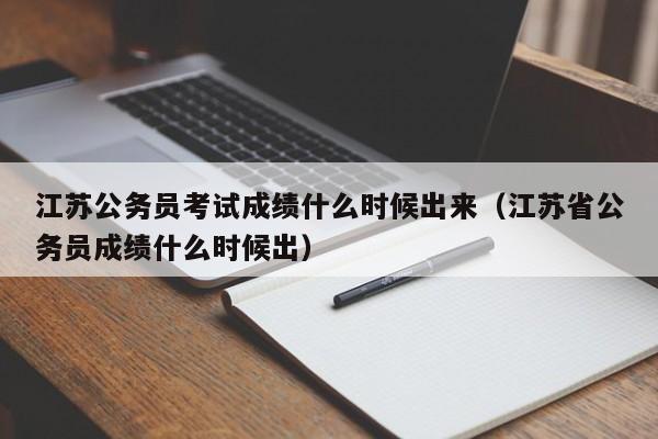 江苏公务员考试成绩什么时候出来（江苏省公务员成绩什么时候出）